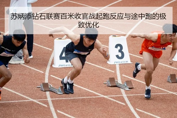 苏炳添钻石联赛百米收官战起跑反应与途中跑的极致优化