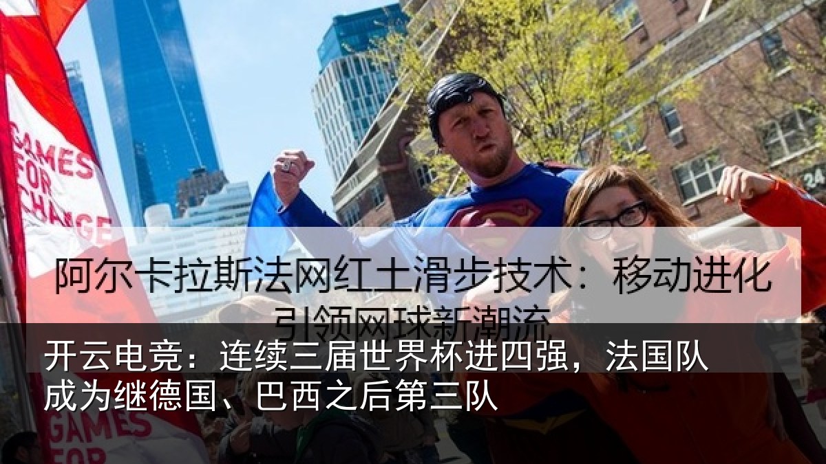 开云电竞：连续三届世界杯进四强，法国队成为继德国、巴西之后第三队