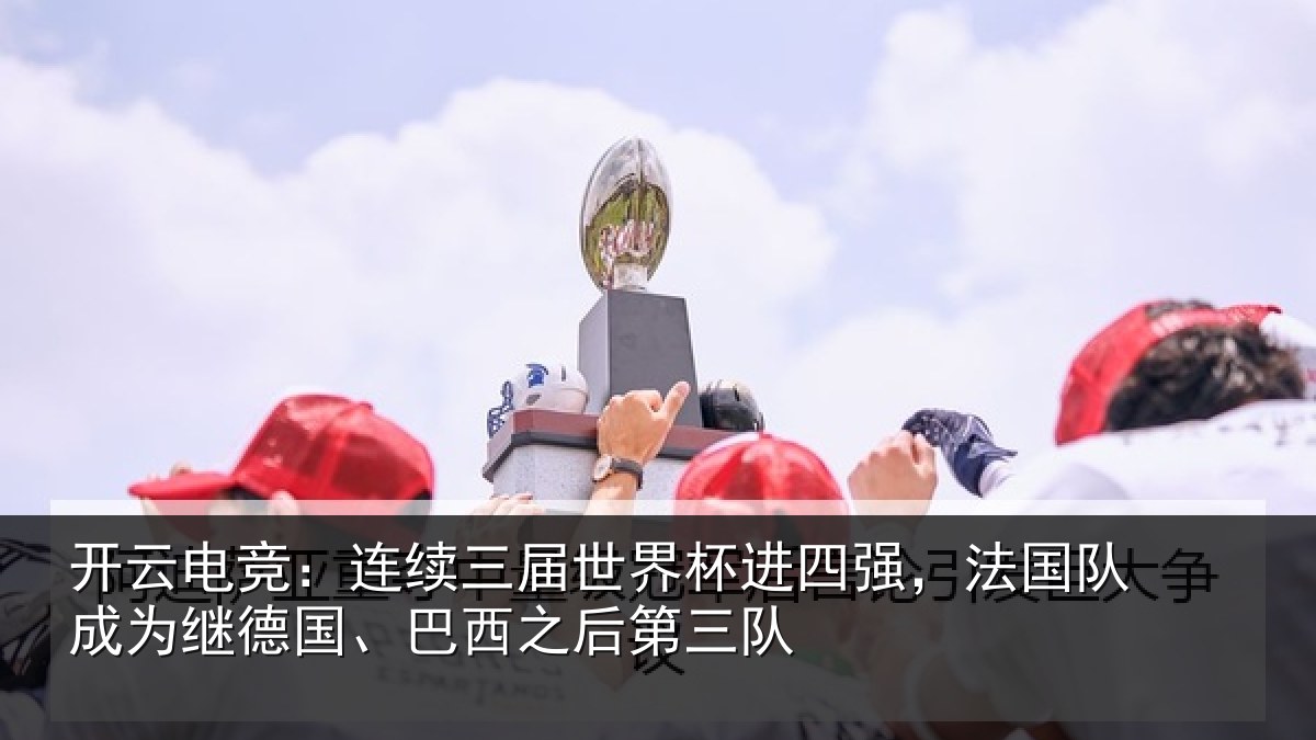 开云电竞：连续三届世界杯进四强，法国队成为继德国、巴西之后第三队