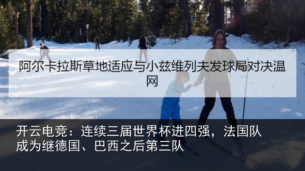 开云电竞：连续三届世界杯进四强，法国队成为继德国、巴西之后第三队