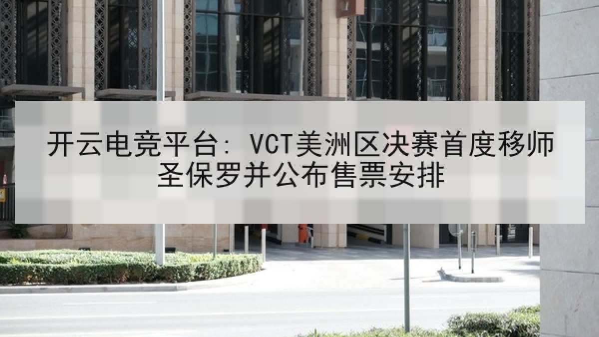 开云电竞平台: VCT美洲区决赛首度移师圣保罗并公布售票安排