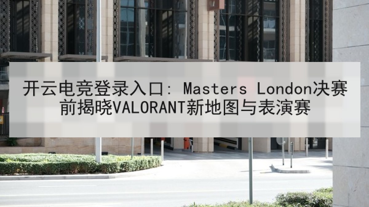 开云电竞登录入口: Masters London决赛前揭晓VALORANT新地图与表演赛