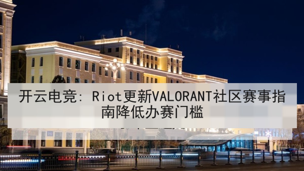 开云电竞: Riot更新VALORANT社区赛事指南降低办赛门槛