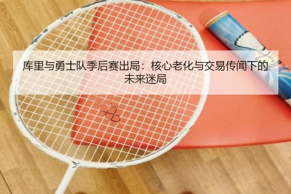 库里与勇士队季后赛出局：核心老化与交易传闻下的未来迷局