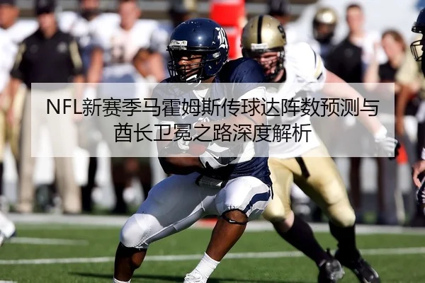 NFL新赛季马霍姆斯传球达阵数预测与酋长卫冕之路深度解析