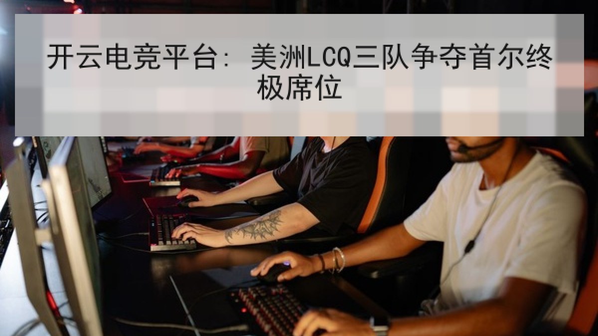 开云电竞平台: 美洲LCQ三队争夺首尔终极席位 开云电竞平台: 美洲LCQ三队争夺首尔终极席位