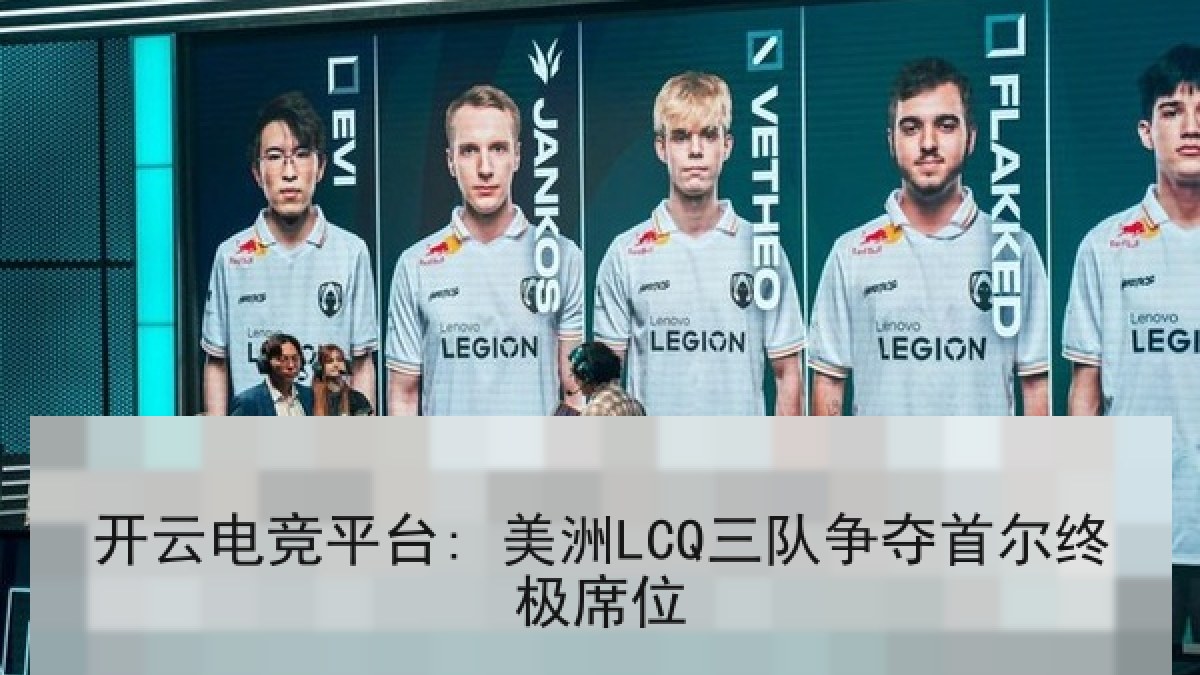 开云电竞平台: 美洲LCQ三队争夺首尔终极席位