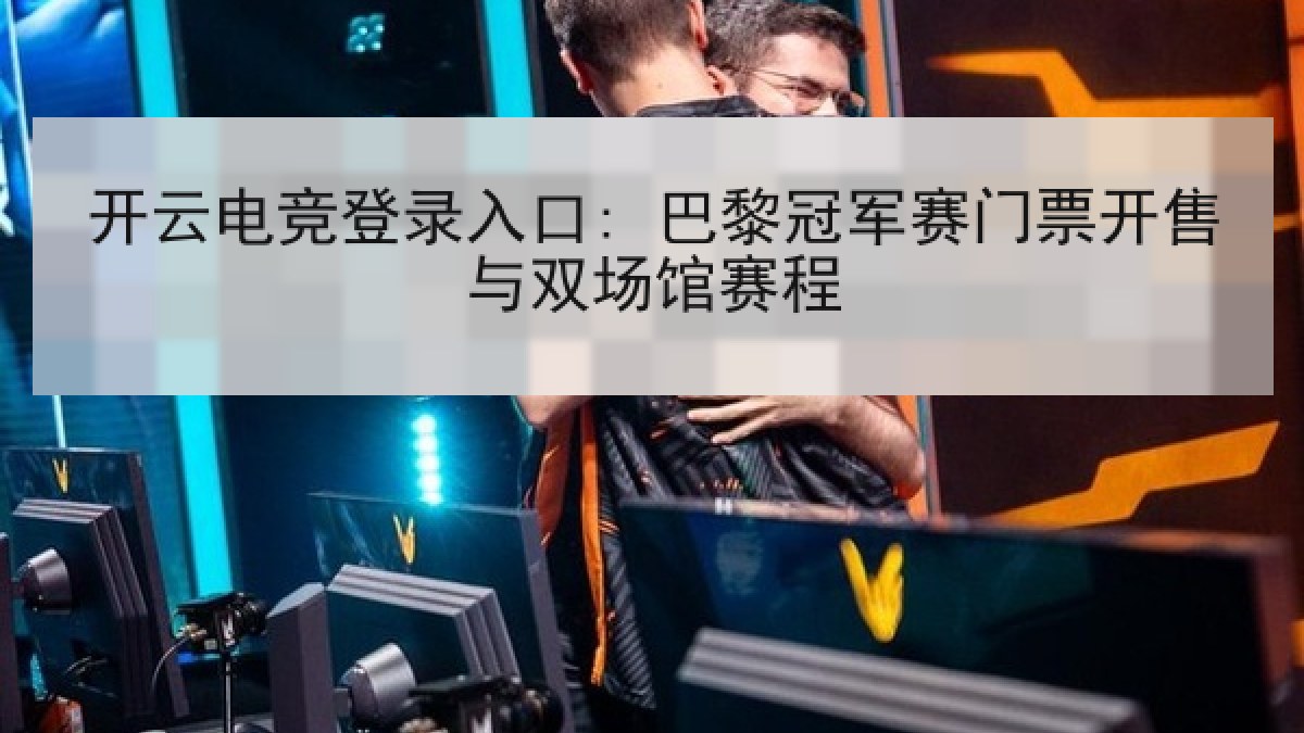 开云电竞登录入口: 巴黎冠军赛门票开售与双场馆赛程