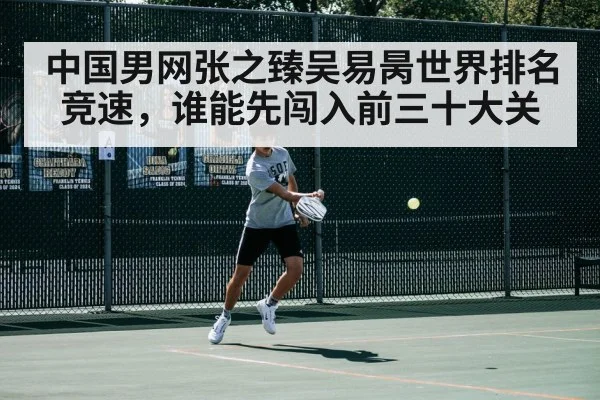 中国男网张之臻吴易昺世界排名竞速，谁能先闯入前三十大关