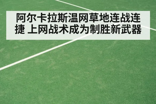 阿尔卡拉斯温网草地连战连捷 上网战术成为制胜新武器