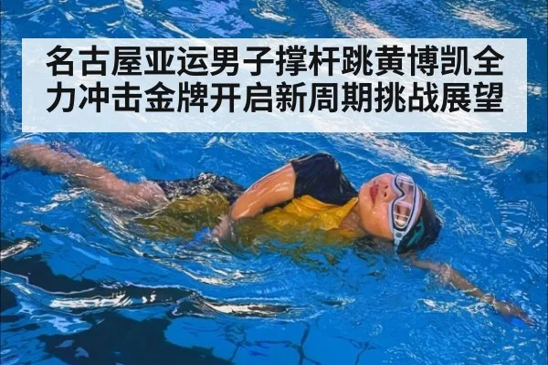 名古屋亚运男子撑杆跳黄博凯全力冲击金牌开启新周期挑战展望