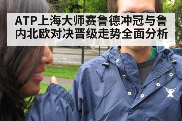ATP上海大师赛鲁德冲冠与鲁内北欧对决晋级走势全面分析